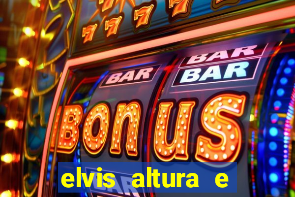 elvis altura e peso elvis bugalu altura e